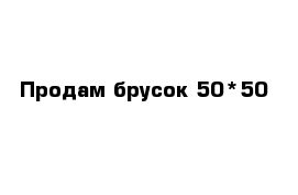 Продам брусок 50*50